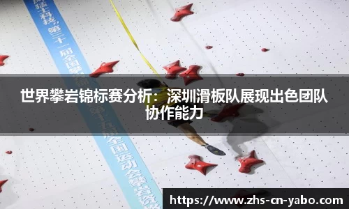 世界攀岩锦标赛分析：深圳滑板队展现出色团队协作能力