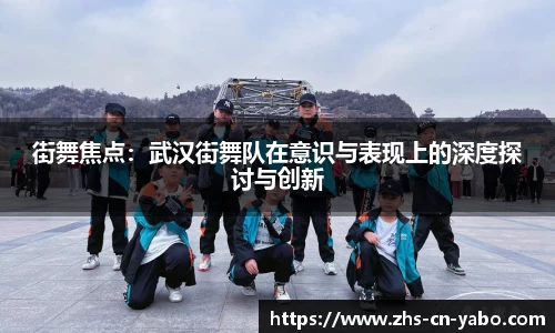 街舞焦点：武汉街舞队在意识与表现上的深度探讨与创新