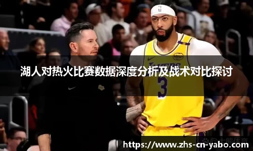 湖人对热火比赛数据深度分析及战术对比探讨